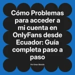 Problemas para acceder a mi cuenta en OnlyFans desde Ecuador: Guía completa paso a paso