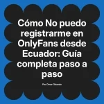 No puedo registrarme en OnlyFans desde Ecuador: Guía completa paso a paso
