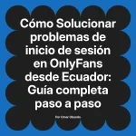 Solucionar problemas de inicio de sesión en OnlyFans desde Ecuador: Guía completa paso a paso