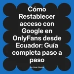 Restablecer acceso con Google en OnlyFans desde Ecuador: Guía completa paso a paso