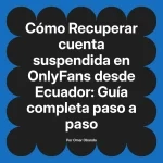 Recuperar cuenta suspendida en OnlyFans desde Ecuador: Guía completa paso a paso