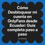 Desbloquear mi cuenta en OnlyFans desde Ecuador: Guía completa paso a paso