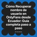 Recuperar nombre de usuario en OnlyFans desde Ecuador: Guía completa paso a paso