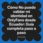 No puedo validar mi identidad en OnlyFans desde Ecuador: Guía completa paso a paso