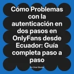 Problemas con la autenticación en dos pasos en OnlyFans desde Ecuador: Guía completa paso a paso