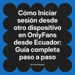 Iniciar sesión desde otro dispositivo en OnlyFans desde Ecuador: Guía completa paso a paso