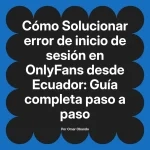 Solucionar error de inicio de sesión en OnlyFans desde Ecuador: Guía completa paso a paso