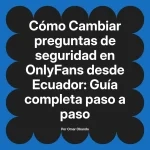 Cambiar preguntas de seguridad en OnlyFans desde Ecuador: Guía completa paso a paso