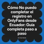 No puedo completar el registro en OnlyFans desde Ecuador: Guía completa paso a paso