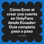 Error al crear una cuenta en OnlyFans desde Ecuador: Guía completa paso a paso