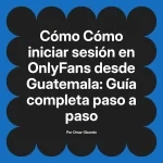 Cómo iniciar sesión en OnlyFans desde Guatemala: Guía completa paso a paso