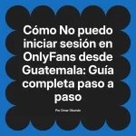 No puedo iniciar sesión en OnlyFans desde Guatemala: Guía completa paso a paso