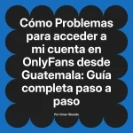 Problemas para acceder a mi cuenta en OnlyFans desde Guatemala: Guía completa paso a paso