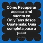 Recuperar acceso a mi cuenta en OnlyFans desde Guatemala: Guía completa paso a paso