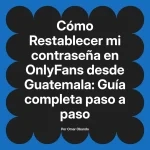 Restablecer mi contraseña en OnlyFans desde Guatemala: Guía completa paso a paso