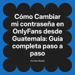 Cambiar mi contraseña en OnlyFans desde Guatemala: Guía completa paso a paso