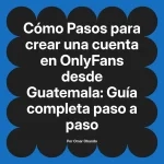 Pasos para crear una cuenta en OnlyFans desde Guatemala: Guía completa paso a paso