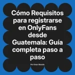 Requisitos para registrarse en OnlyFans desde Guatemala: Guía completa paso a paso