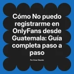No puedo registrarme en OnlyFans desde Guatemala: Guía completa paso a paso