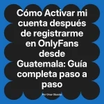 Activar mi cuenta después de registrarme en OnlyFans desde Guatemala: Guía completa paso a paso