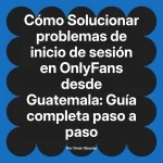 Solucionar problemas de inicio de sesión en OnlyFans desde Guatemala: Guía completa paso a paso
