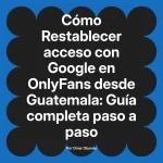 Restablecer acceso con Google en OnlyFans desde Guatemala: Guía completa paso a paso