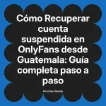 Recuperar cuenta suspendida en OnlyFans desde Guatemala: Guía completa paso a paso