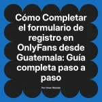 Completar el formulario de registro en OnlyFans desde Guatemala: Guía completa paso a paso