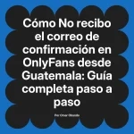 No recibo el correo de confirmación en OnlyFans desde Guatemala: Guía completa paso a paso