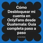 Desbloquear mi cuenta en OnlyFans desde Guatemala: Guía completa paso a paso