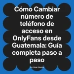 Cambiar número de teléfono de acceso en OnlyFans desde Guatemala: Guía completa paso a paso