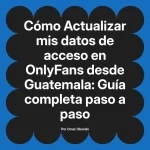Actualizar mis datos de acceso en OnlyFans desde Guatemala: Guía completa paso a paso