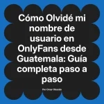 Olvidé mi nombre de usuario en OnlyFans desde Guatemala: Guía completa paso a paso