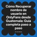 Recuperar nombre de usuario en OnlyFans desde Guatemala: Guía completa paso a paso