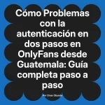 Problemas con la autenticación en dos pasos en OnlyFans desde Guatemala: Guía completa paso a paso