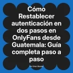 Restablecer autenticación en dos pasos en OnlyFans desde Guatemala: Guía completa paso a paso