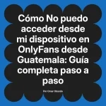 No puedo acceder desde mi dispositivo en OnlyFans desde Guatemala: Guía completa paso a paso
