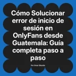 Solucionar error de inicio de sesión en OnlyFans desde Guatemala: Guía completa paso a paso