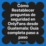 Restablecer preguntas de seguridad en OnlyFans desde Guatemala: Guía completa paso a paso