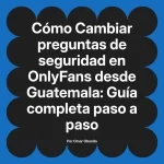 Cambiar preguntas de seguridad en OnlyFans desde Guatemala: Guía completa paso a paso