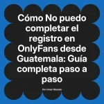 No puedo completar el registro en OnlyFans desde Guatemala: Guía completa paso a paso