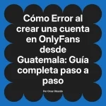 Error al crear una cuenta en OnlyFans desde Guatemala: Guía completa paso a paso