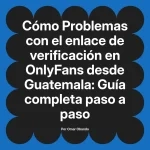 Problemas con el enlace de verificación en OnlyFans desde Guatemala: Guía completa paso a paso