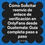 Solicitar reenvío de enlace de verificación en OnlyFans desde Guatemala: Guía completa paso a paso