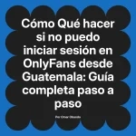 Qué hacer si no puedo iniciar sesión en OnlyFans desde Guatemala: Guía completa paso a paso