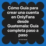 Guía para crear una cuenta en OnlyFans desde Guatemala: Guía completa paso a paso