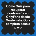 Guía para recuperar contraseña en OnlyFans desde Guatemala: Guía completa paso a paso