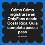 Cómo registrarse en OnlyFans desde Costa Rica: Guía completa paso a paso