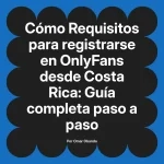 Requisitos para registrarse en OnlyFans desde Costa Rica: Guía completa paso a paso