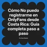 No puedo registrarme en OnlyFans desde Costa Rica: Guía completa paso a paso